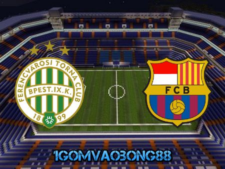 Soi kèo, nhận định Ferencvaros vs Barcelona – 03h00 – 03/12/2020